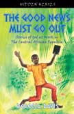 The Good News Must Go Out:Stories of God at Work in The Central African Republic - Hidden Heroes