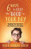 6 Ways to Keep the "Good" in Your Boy - Guiding Your Son from His Tweens to His Teens