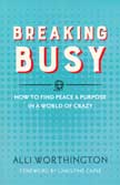 Breaking Busy: How to Find Peace and Purpose In a World of Crazy