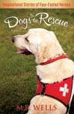 Dogs to the Rescue - Inspirational Stories of Four-Footed Heroes