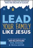 Lead Your Family Like Jesus: Powerful Parenting Principles From the Creator of Families