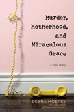 Murder, Motherhood, and Miraculous Grace - A True Story