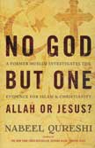 No God But One, Allah or Jesus: A Former Muslim Investigates the Evidence for Islam & Christianity