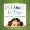 OK, I Admit It, I'm Afraid - Finding the Courage to Overcome Life's Problems