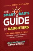 The Smart Dad's Guide to Daughters - 101 Real-World Tips to Improve Your Relationship