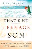 That's My Teenage Son: How Moms Can Influence Their Boys to Become Good Men