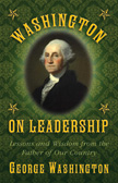 Washington on Leadership - Lessons and Wisdom from the Father of Our Country