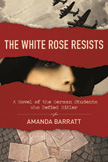 The White Rose Resists - A Novel of the German Students Who Defied Hitler